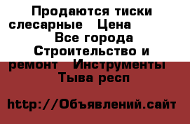 Продаются тиски слесарные › Цена ­ 3 500 - Все города Строительство и ремонт » Инструменты   . Тыва респ.